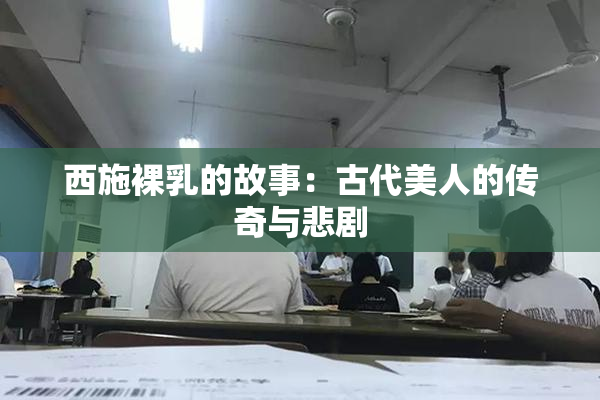 西施裸乳的故事：古代美人的传奇与悲剧
