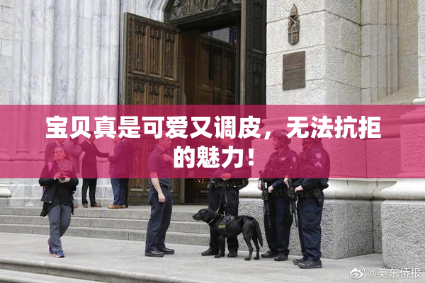 宝贝真是可爱又调皮，无法抗拒的魅力！