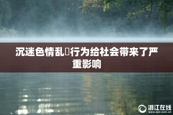 沉迷色情乱婬行为给社会带来了严重影响