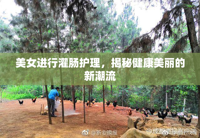 美女进行灌肠护理，揭秘健康美丽的新潮流