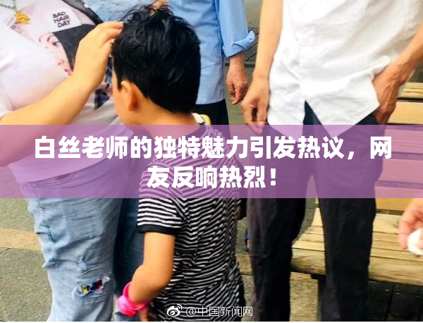 白丝老师的独特魅力引发热议，网友反响热烈！