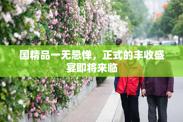 国精品一无忌惮，正式的丰收盛宴即将来临