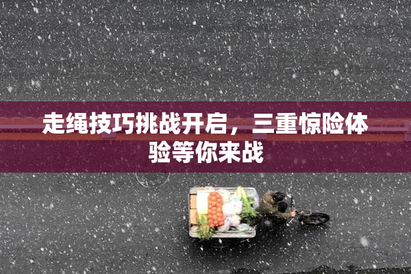 走绳技巧挑战开启，三重惊险体验等你来战
