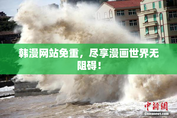 韩漫网站免重，尽享漫画世界无阻碍！