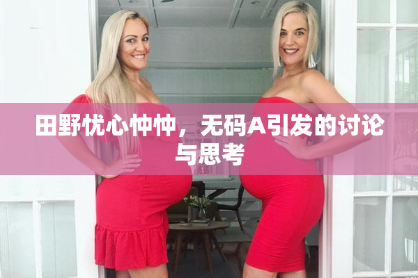 田野忧心忡忡，无码A引发的讨论与思考
