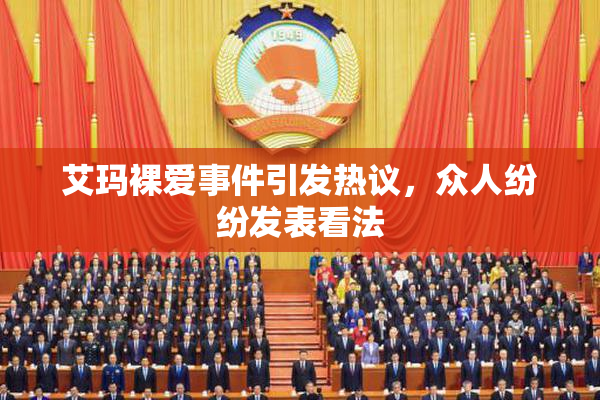 艾玛裸爱事件引发热议，众人纷纷发表看法