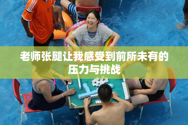 老师张腿让我感受到前所未有的压力与挑战