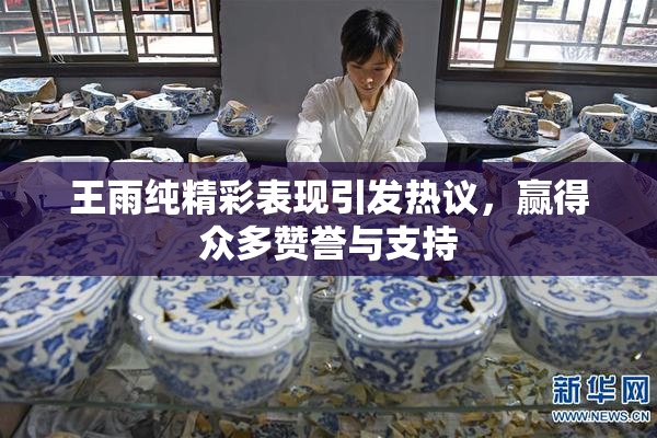 王雨纯精彩表现引发热议，赢得众多赞誉与支持