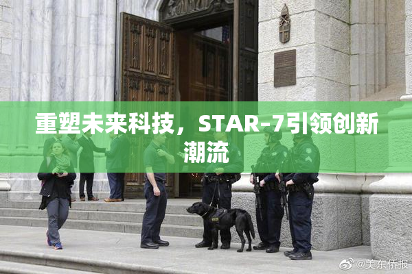 重塑未来科技，STAR–7引领创新潮流