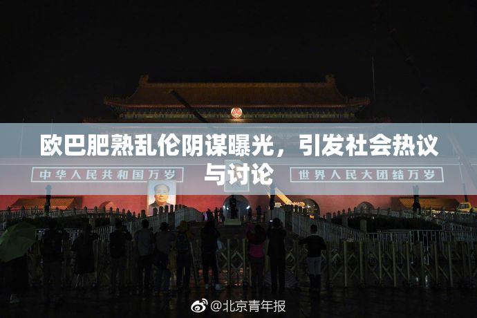 欧巴肥熟乱伦阴谋曝光，引发社会热议与讨论