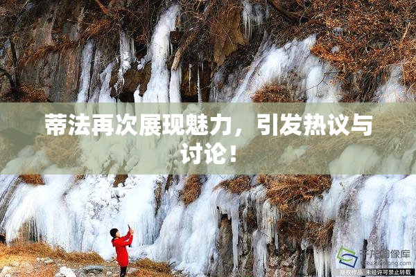 蒂法再次展现魅力，引发热议与讨论！