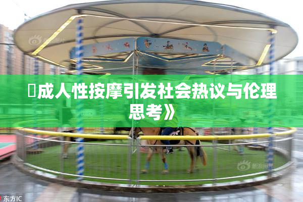 巜成人性按摩引发社会热议与伦理思考》