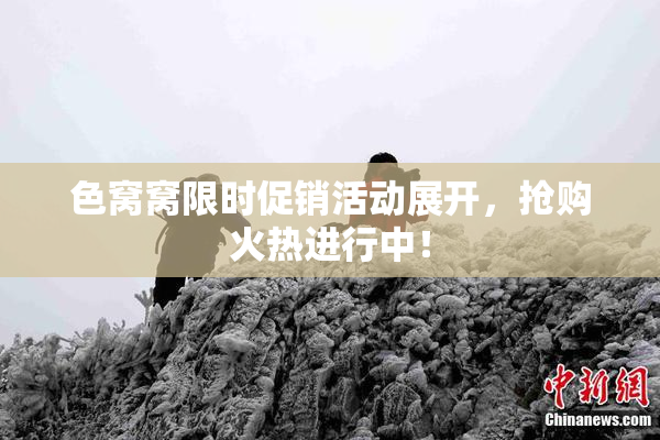 色窝窝限时促销活动展开，抢购火热进行中！