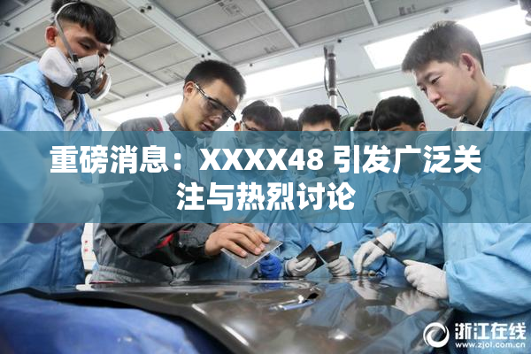 重磅消息：XXXX48 引发广泛关注与热烈讨论