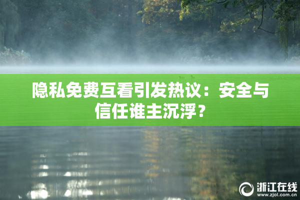隐私免费互看引发热议：安全与信任谁主沉浮？