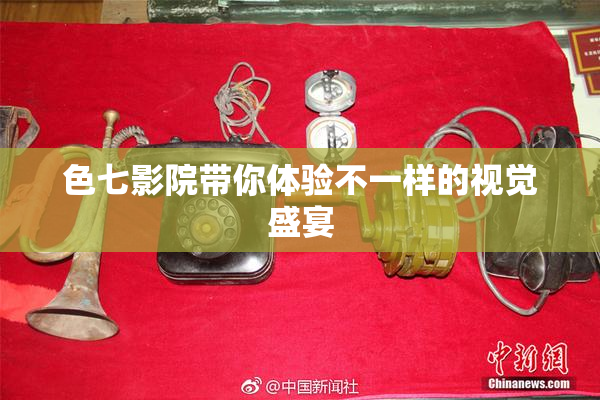 色七影院带你体验不一样的视觉盛宴
