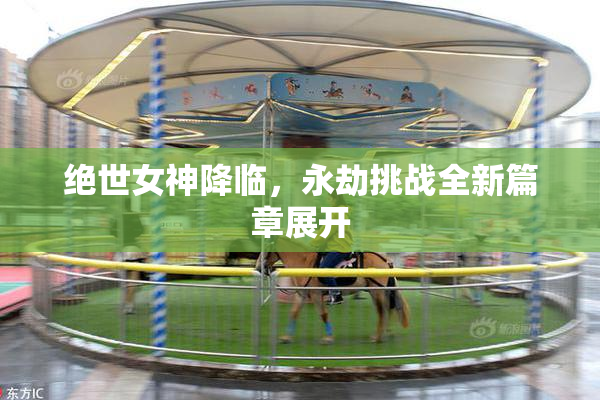 绝世女神降临，永劫挑战全新篇章展开