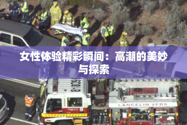女性体验精彩瞬间：高潮的美妙与探索