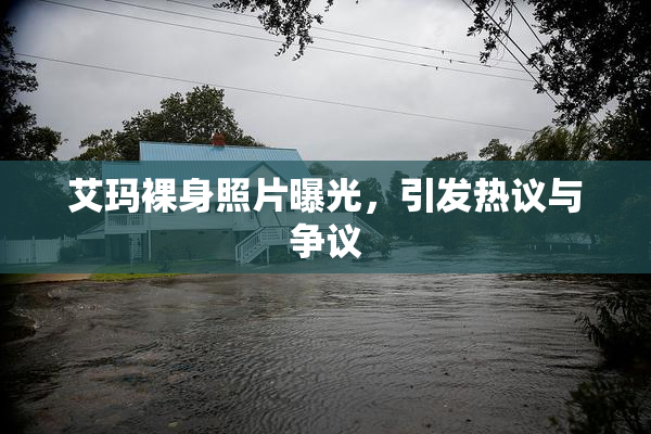 艾玛裸身照片曝光，引发热议与争议