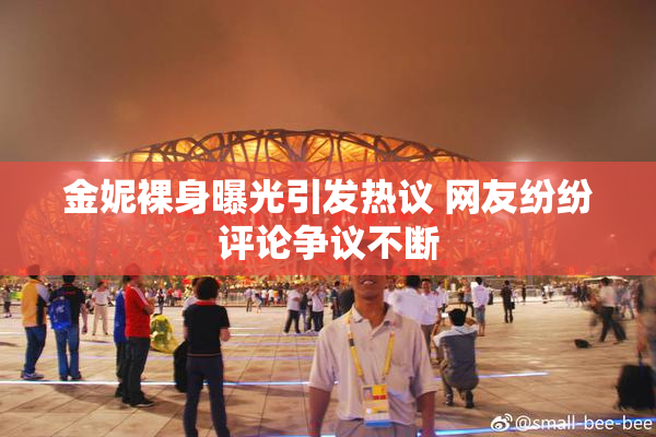 金妮裸身曝光引发热议 网友纷纷评论争议不断
