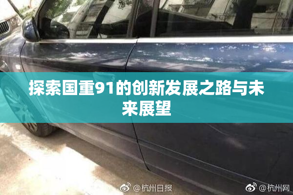 探索国重91的创新发展之路与未来展望