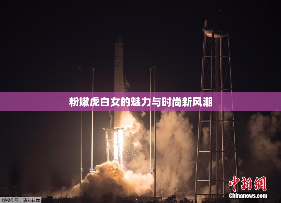 粉嫩虎白女的魅力与时尚新风潮