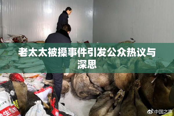 老太太被搡事件引发公众热议与深思
