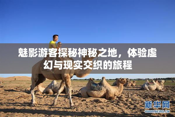 魅影游客探秘神秘之地，体验虚幻与现实交织的旅程
