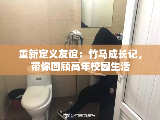 重新定义友谊：竹马成长记，带你回顾高年校园生活