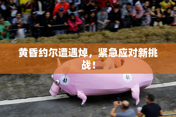 黄昏约尔遭遇焯，紧急应对新挑战！