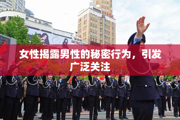 女性揭露男性的秘密行为，引发广泛关注