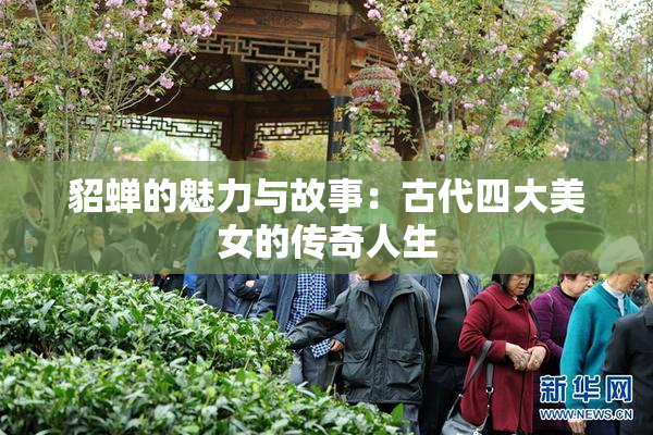 貂蝉的魅力与故事：古代四大美女的传奇人生