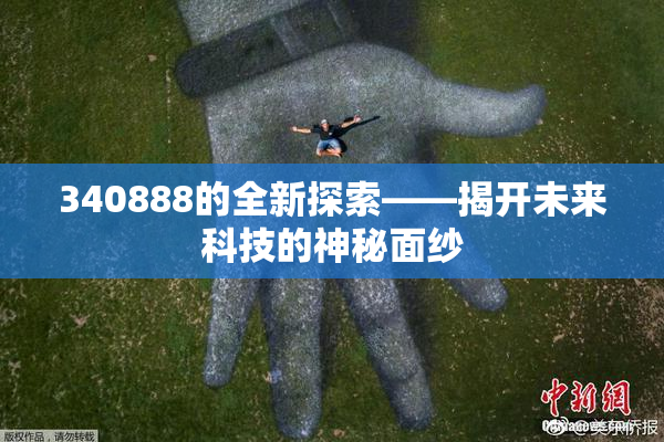 340888的全新探索——揭开未来科技的神秘面纱