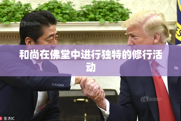 和尚在佛堂中进行独特的修行活动