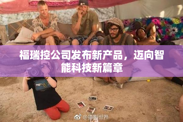 福瑞控公司发布新产品，迈向智能科技新篇章