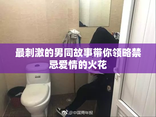 最刺激的男同故事带你领略禁忌爱情的火花