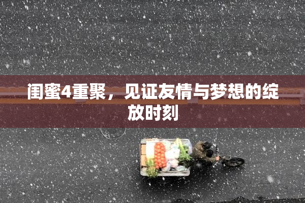闺蜜4重聚，见证友情与梦想的绽放时刻