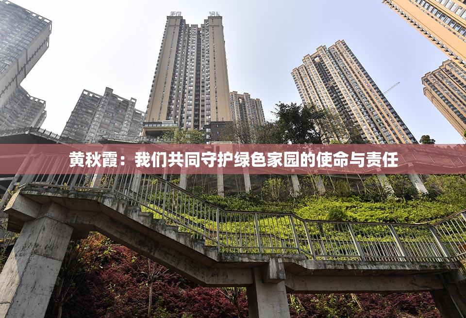 黄秋霞：我们共同守护绿色家园的使命与责任