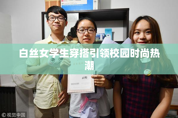 白丝女学生穿搭引领校园时尚热潮