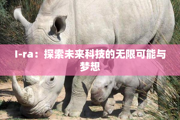 I-ra：探索未来科技的无限可能与梦想