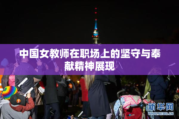 中国女教师在职场上的坚守与奉献精神展现