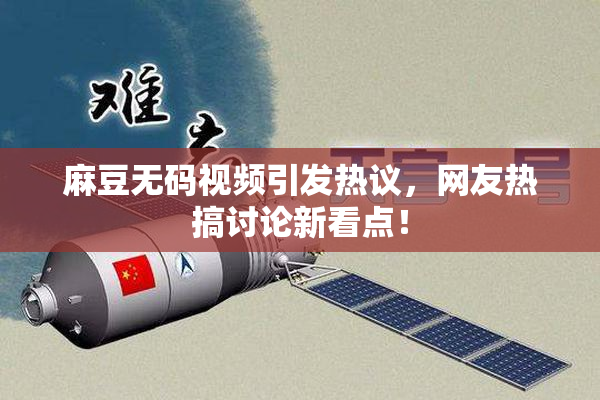 麻豆无码视频引发热议，网友热搞讨论新看点！
