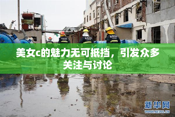 美女c的魅力无可抵挡，引发众多关注与讨论