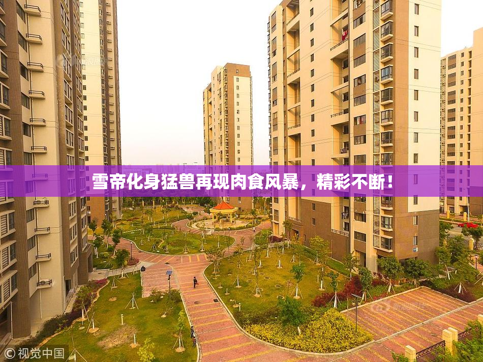 雪帝化身猛兽再现肉食风暴，精彩不断！