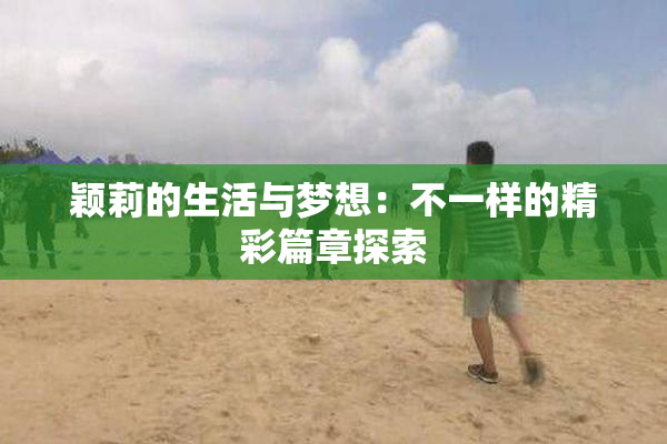 颖莉的生活与梦想：不一样的精彩篇章探索