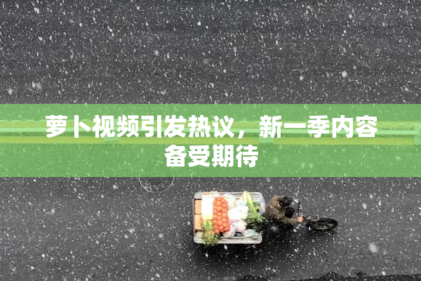 萝卜视频引发热议，新一季内容备受期待