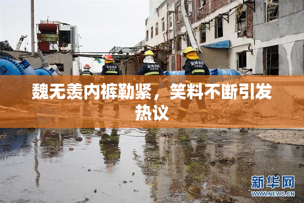 魏无羡内裤勒紧，笑料不断引发热议