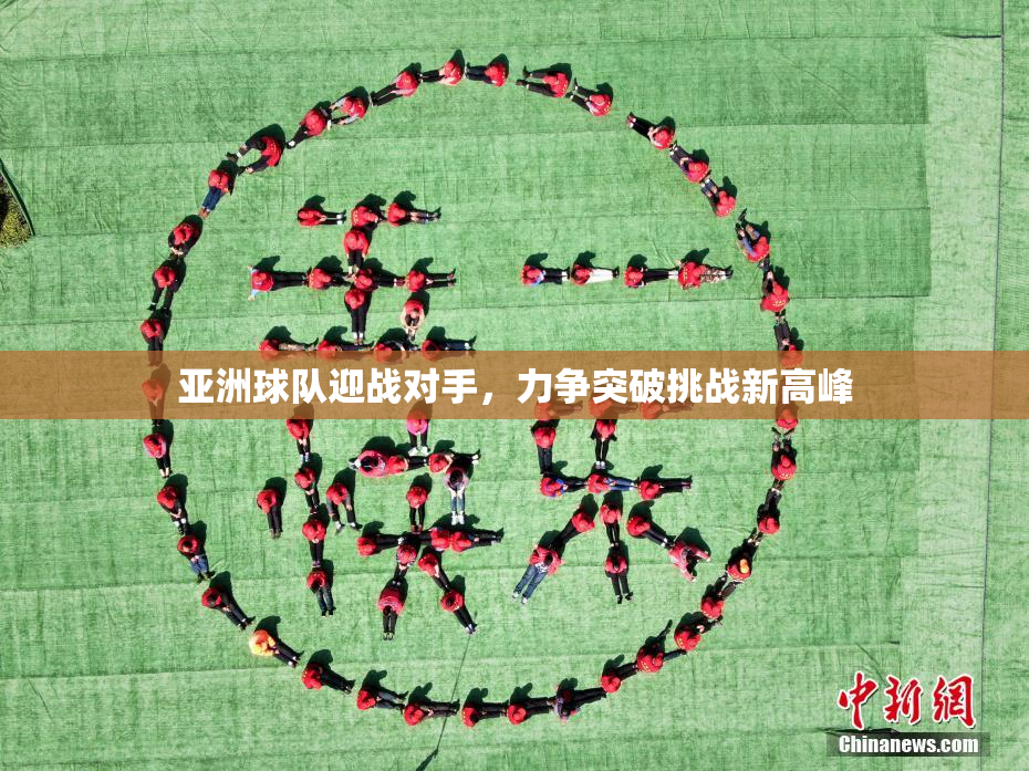 亚洲球队迎战对手，力争突破挑战新高峰