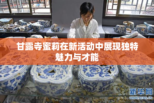 甘露寺蜜莉在新活动中展现独特魅力与才能