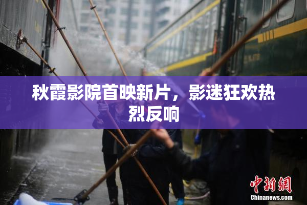 秋霞影院首映新片，影迷狂欢热烈反响